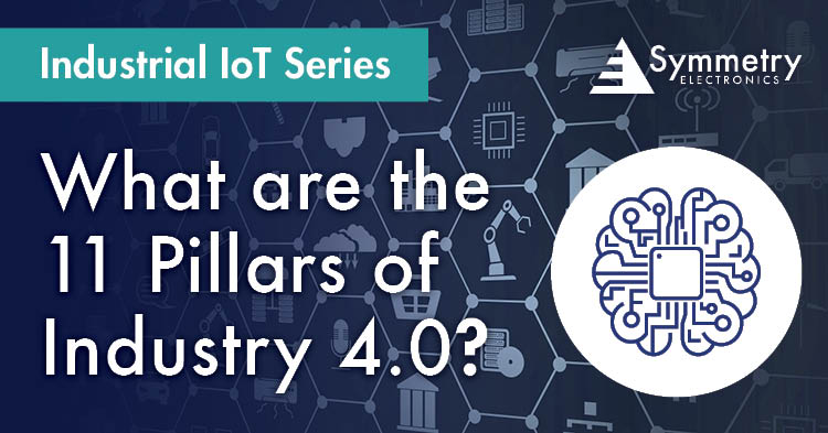 Symmetry Electronics defines the 11 pillars that form the foundation of Industry 4.0